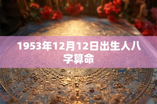 1953年12月12日出生人八字算命