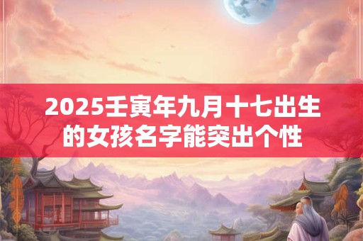 2025壬寅年九月十七出生的女孩名字能突出个性