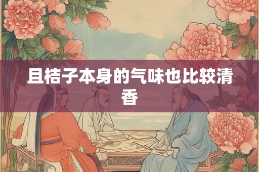 且桔子本身的气味也比较清香
