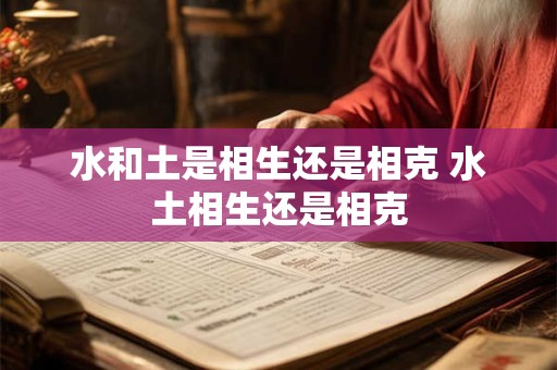 水和土是相生还是相克 水土相生还是相克