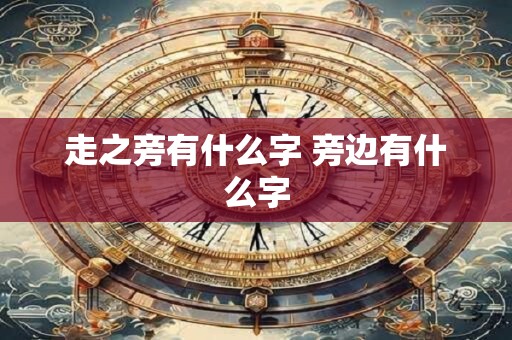 走之旁有什么字 旁边有什么字