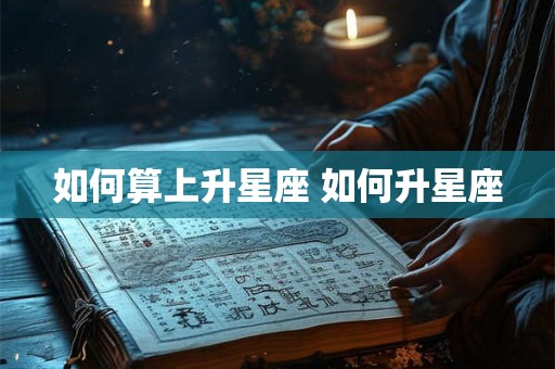 如何算上升星座 如何升星座
