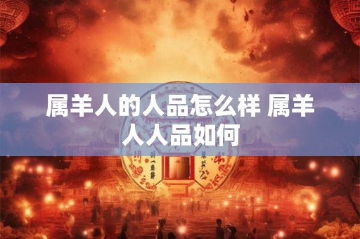 属羊人的人品怎么样 属羊人人品如何