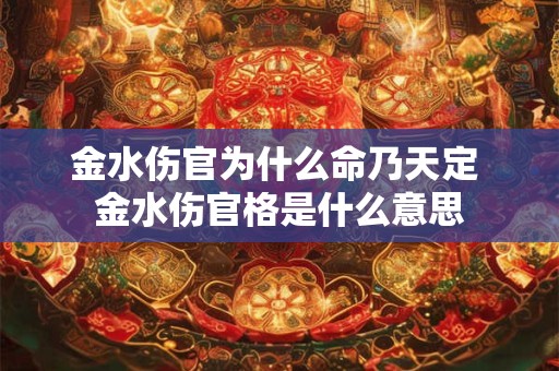 金水伤官为什么命乃天定 金水伤官格是什么意思