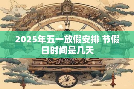 2025年五一放假安排 节假日时间是几天