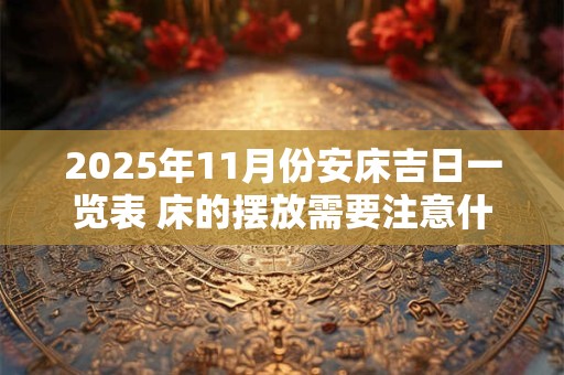 2025年11月份安床吉日一览表 床的摆放需要注意什么