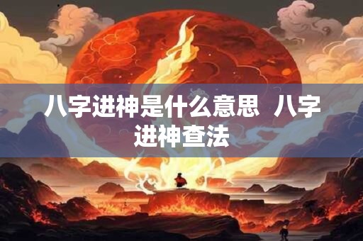 八字进神是什么意思  八字进神查法