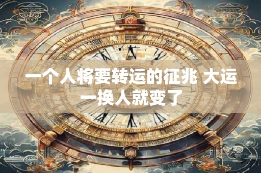 一个人将要转运的征兆 大运一换人就变了