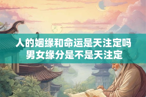人的姻缘和命运是天注定吗 男女缘分是不是天注定