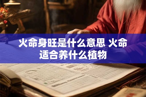 火命身旺是什么意思 火命适合养什么植物