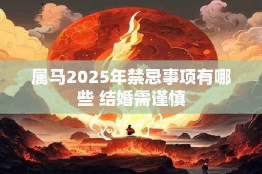 属马2026年禁忌事项有哪些 结婚需谨慎 属马2026年禁忌事项有哪些 结婚需谨慎