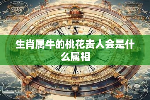 生肖属牛的桃花贵人会是什么属相