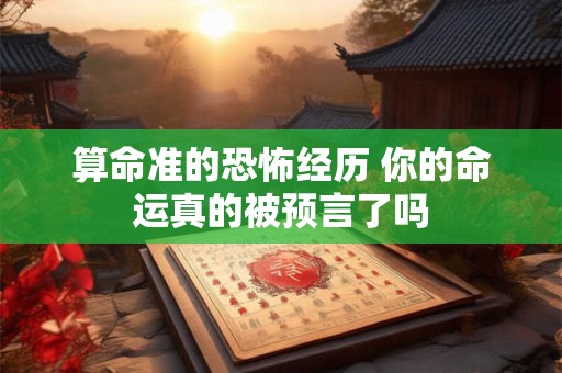 算命准的恐怖经历 你的命运真的被预言了吗