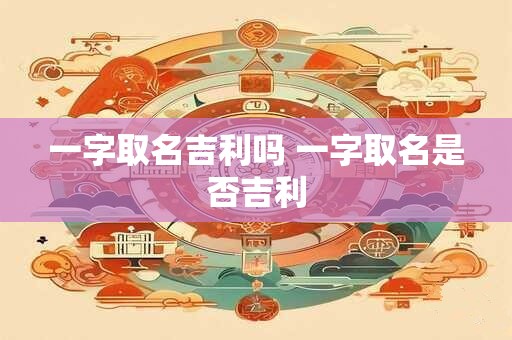 一字取名吉利吗 一字取名是否吉利