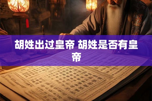 胡姓出过皇帝 胡姓是否有皇帝