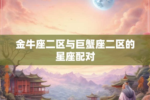 金牛座二区与巨蟹座二区的星座配对