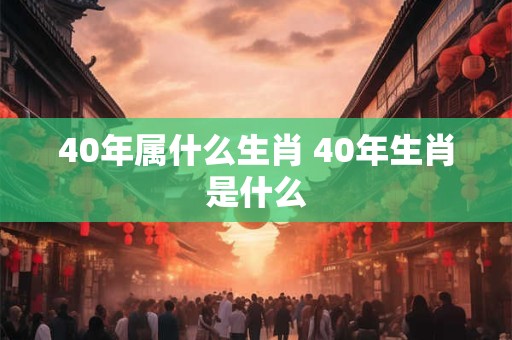 40年属什么生肖 40年生肖是什么