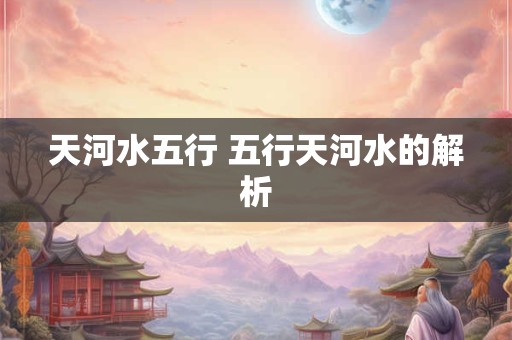 天河水五行 五行天河水的解析