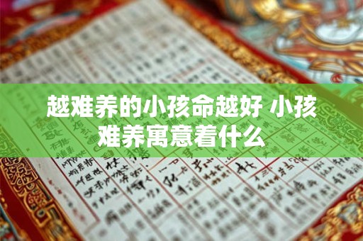越难养的小孩命越好 小孩难养寓意着什么