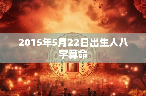 2015年5月22日出生人八字算命