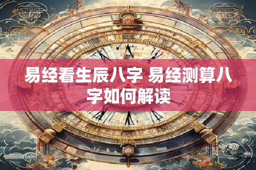 易经看生辰八字 易经测算八字如何解读
