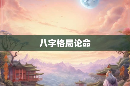 八字格局论命 八字格局论命