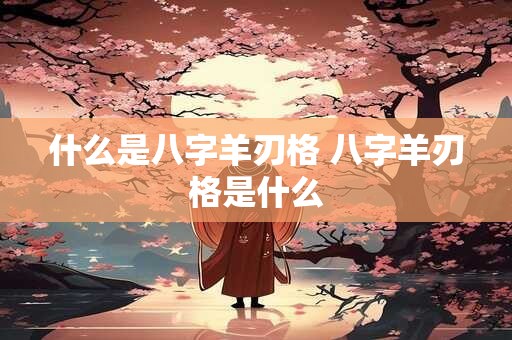 什么是八字羊刃格 八字羊刃格是什么