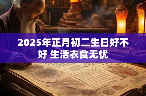 2025年正月初二生日好不好 生活衣食无忧