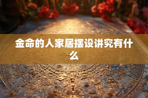 金命的人家居摆设讲究有什么