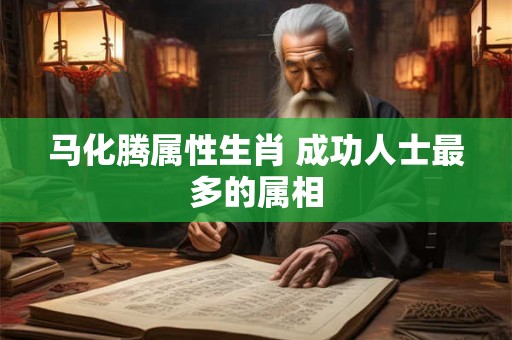 马化腾属性生肖 成功人士最多的属相