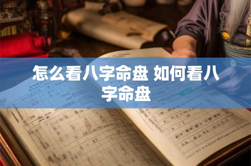 怎么看八字命盘 如何看八字命盘