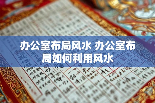 办公室布局风水 办公室布局如何利用风水 办公室布局风水 办公室布局如何利用风水