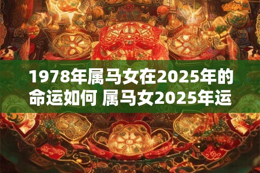 1978年属马女在2025年的命运如何 属马女2025年运势如何