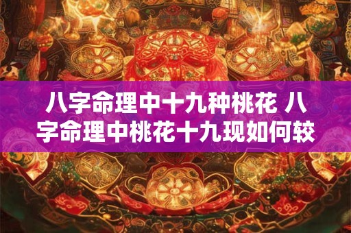 八字命理中十九种桃花 八字命理中桃花十九现如何较准地判断桃花运