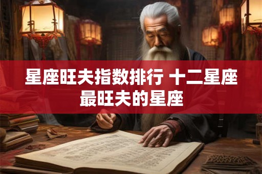 星座旺夫指数排行 十二星座最旺夫的星座