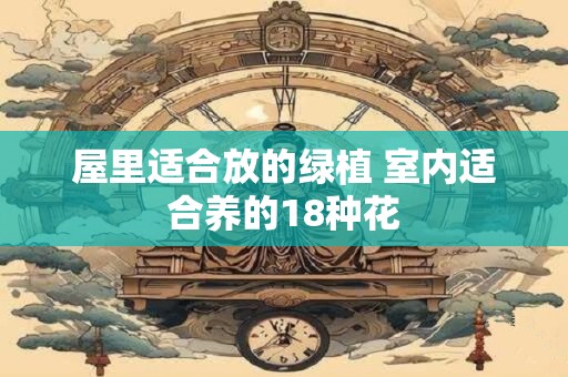 屋里适合放的绿植 室内适合养的18种花