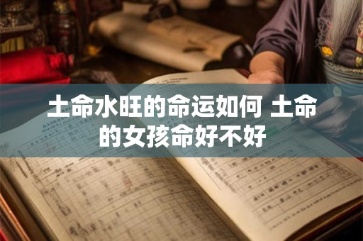 土命水旺的命运如何 土命的女孩命好不好