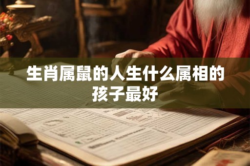 生肖属鼠的人生什么属相的孩子最好