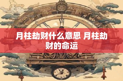 月柱劫财什么意思 月柱劫财的命运