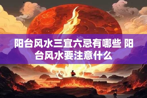 阳台风水三宜六忌有哪些 阳台风水要注意什么 阳台风水三宜六忌有哪些 阳台风水要注意什么