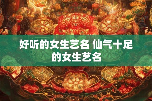 好听的女生艺名 仙气十足的女生艺名