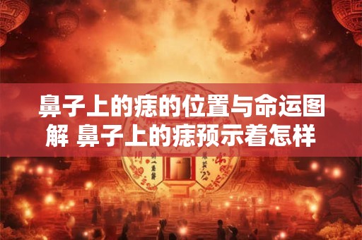 鼻子上的痣的位置与命运图解 鼻子上的痣预示着怎样的命运