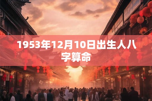 1953年12月10日出生人八字算命