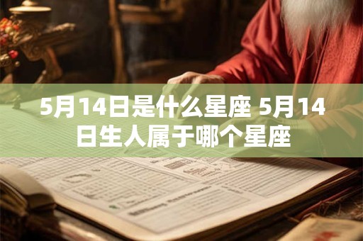 5月14日是什么星座 5月14日生人属于哪个星座