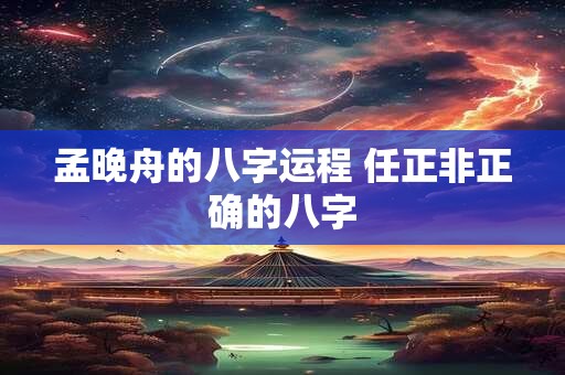 孟晚舟的八字运程 任正非正确的八字
