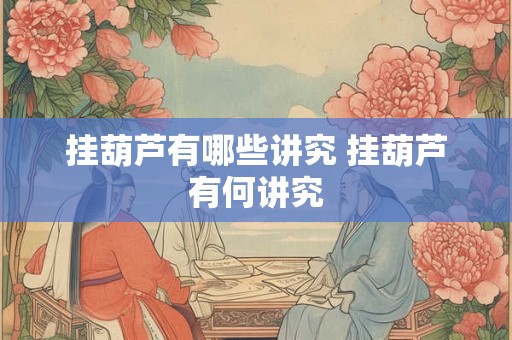 挂葫芦有哪些讲究 挂葫芦有何讲究