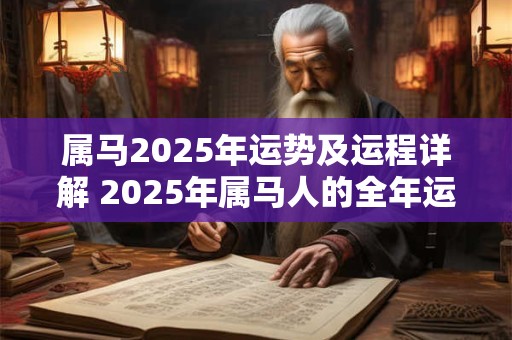 属马2025年运势及运程详解 2025年属马人的全年运势