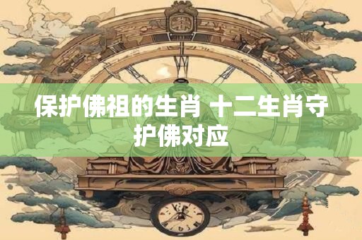保护佛祖的生肖 十二生肖守护佛对应