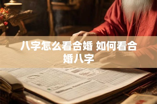 八字怎么看合婚 如何看合婚八字