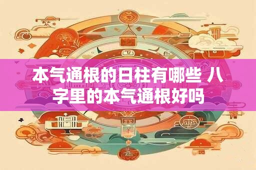 本气通根的日柱有哪些 八字里的本气通根好吗